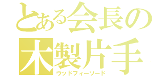 とある会長の木製片手剣（ウッドフィーソード）