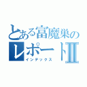 とある富魔巣のレポート中Ⅱ（インデックス）