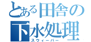 とある田舎の下水処理（スウィーパー）