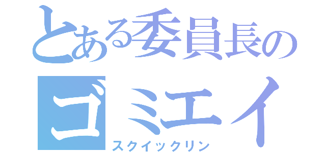 とある委員長のゴミエイム（スクイックリン）