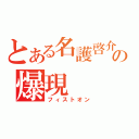 とある名護啓介の爆現（フィストオン）