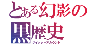 とある幻影の黒歴史（ツイッターアカウント）