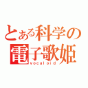 とある科学の電子歌姫（ｖｏｃａｌｏｉｄ）