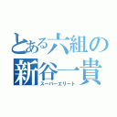 とある六組の新谷一貴（スーパーエリート）