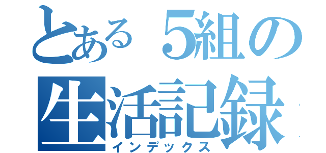 とある５組の生活記録（インデックス）