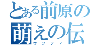 とある前原の萌えの伝道師（ウッディ）