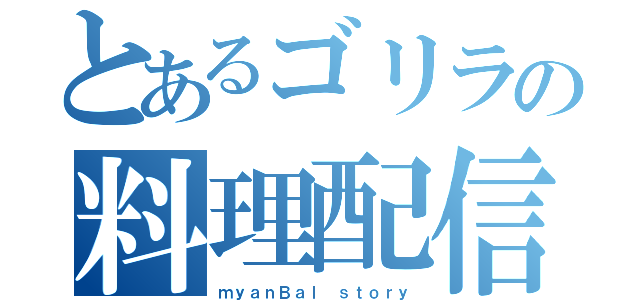 とあるゴリラの料理配信（ｍｙａｎＢａｌ ｓｔｏｒｙ）