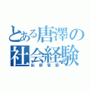 とある唐澤の社会経験（臥薪嘗胆）