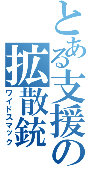 とある支援の拡散銃（ワイドスマック）