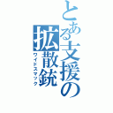 とある支援の拡散銃（ワイドスマック）