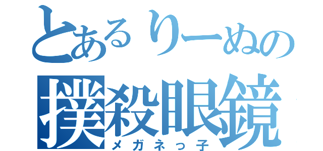 とあるりーぬの撲殺眼鏡（メガネっ子）