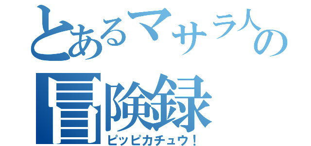 とあるマサラ人の冒険録（ピッピカチュウ！）