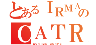 とあるＩＲＭＡ のＣＡＴＲＩＮＡ（ＧＵＲＩＭＡ ＣＯＲＰＳ）