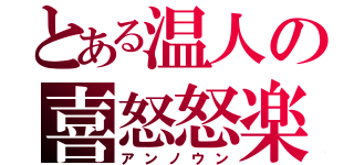 とある温人の喜怒怒楽（アンノウン）