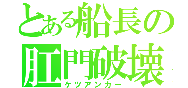 とある船長の肛門破壊（ケツアンカー）