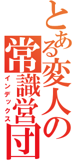 とある変人の常識営団（インデックス）