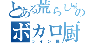 とある荒らし屋のボカロ厨（ライン民）