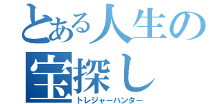 とある人生の宝探し（トレジャーハンター）