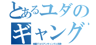 とあるユダのギャング（米国でコリアンギャングと抗争）