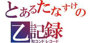 とあるたなすけの乙記録（セコンドレコード）