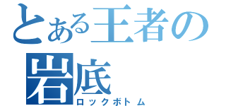 とある王者の岩底（ロックボトム）