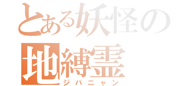 とある妖怪の地縛霊（ジバニャン）