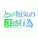 とある短気の迷惑行為（ゆかドンドン）