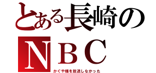 とある長崎のＮＢＣ（かぐや様を放送しなかった）