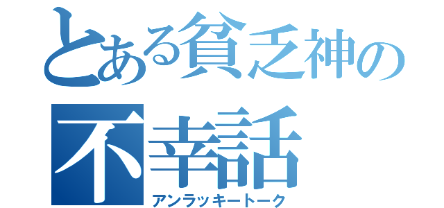 とある貧乏神の不幸話（アンラッキートーク）