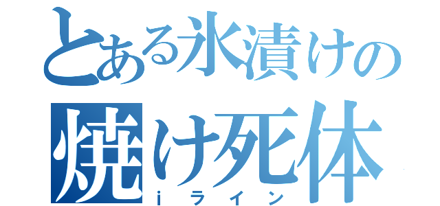 とある氷漬けの焼け死体（ｉライン）