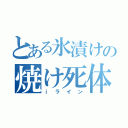 とある氷漬けの焼け死体（ｉライン）