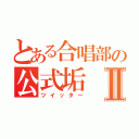 とある合唱部の公式垢Ⅱ（ツイッター）