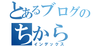 とあるブログのちから（インデックス）