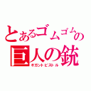 とあるゴムゴムの巨人の銃（ギガントピストル）