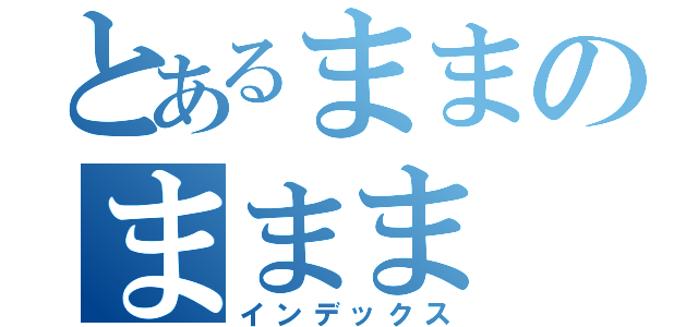 とあるままのままま（インデックス）