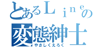 とあるＬｉｎｅの変態紳士（やさしくえろく）