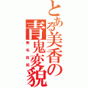 とある美香の青鬼変貌Ⅱ（発毛技術）