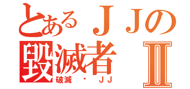 とあるＪＪの毀滅者Ⅱ（破滅 • ＪＪ）