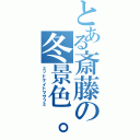 とある斎藤の冬景色。（ミッドナイトマサフミ）