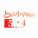 とある小学校の５−４（最強クラス）