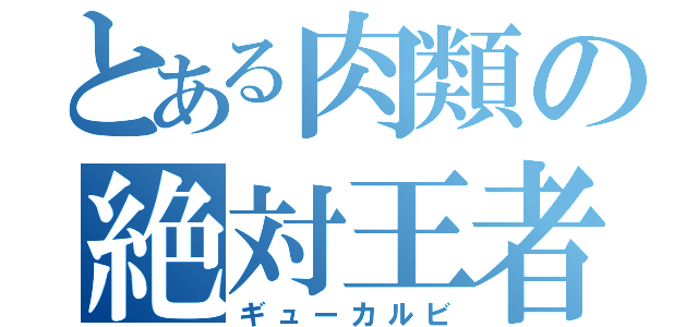 とある肉類の絶対王者（ギューカルビ）