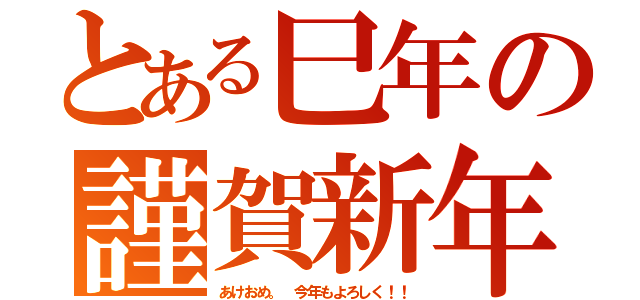 とある巳年の謹賀新年（あけおめ。　今年もよろしく！！）