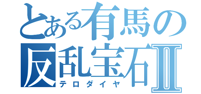 とある有馬の反乱宝石Ⅱ（テロダイヤ）