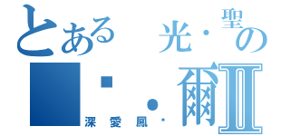 とある 光．聖の 卡．爾๛Ⅱ（深愛鳳๛）