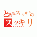 とあるスッキリ抜けるのスッキリ（インデックス）