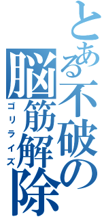 とある不破の脳筋解除（ゴリライズ）