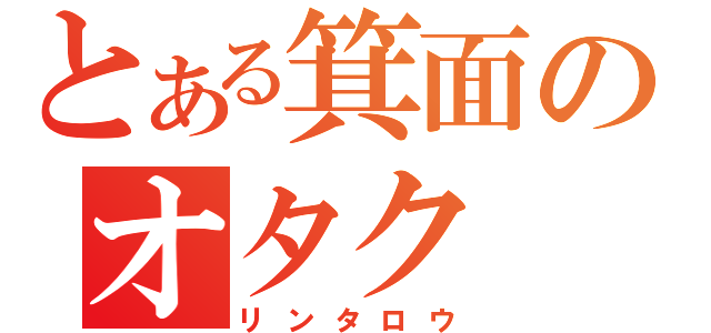 とある箕面のオタク　（リンタロウ）