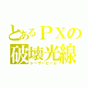 とあるＰＸの破壊光線（レーザービーム）