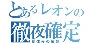 とあるレオンの徹夜確定（夏休みの宿題）