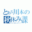 とある川本の秋休み課題（フォールホームワーク）